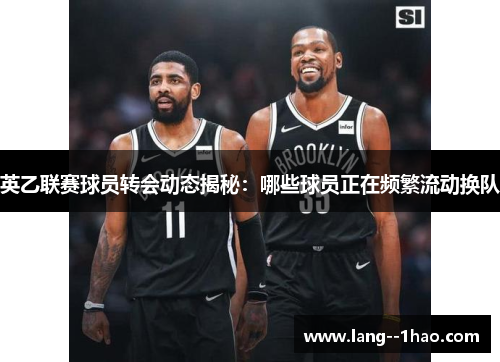 英乙联赛球员转会动态揭秘：哪些球员正在频繁流动换队