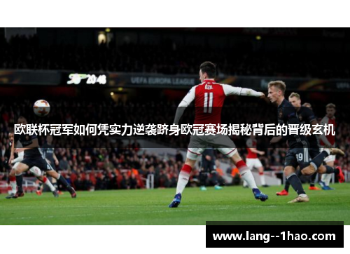 欧联杯冠军如何凭实力逆袭跻身欧冠赛场揭秘背后的晋级玄机
