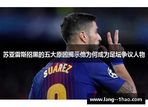 苏亚雷斯招黑的五大原因揭示他为何成为足坛争议人物