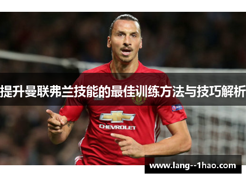 提升曼联弗兰技能的最佳训练方法与技巧解析