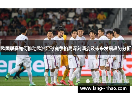 欧国联赛如何推动欧洲足球竞争格局深刻演变及未来发展趋势分析