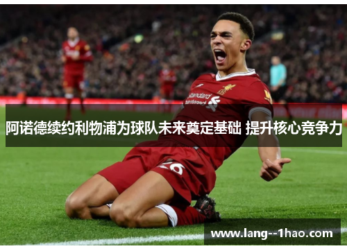 阿诺德续约利物浦为球队未来奠定基础 提升核心竞争力