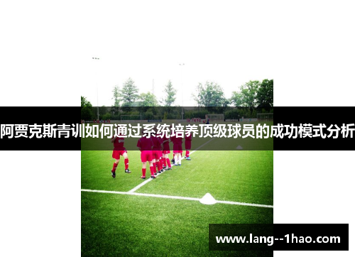 阿贾克斯青训如何通过系统培养顶级球员的成功模式分析