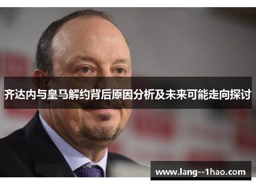 齐达内与皇马解约背后原因分析及未来可能走向探讨