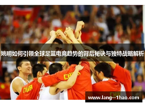 姚明如何引领全球足篮电竞趋势的背后秘诀与独特战略解析