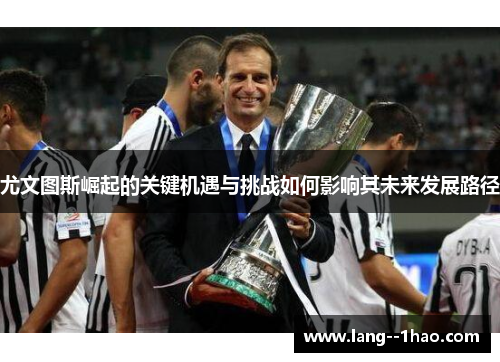 尤文图斯崛起的关键机遇与挑战如何影响其未来发展路径