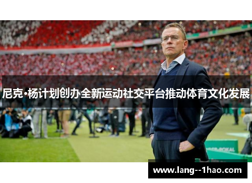 尼克·杨计划创办全新运动社交平台推动体育文化发展