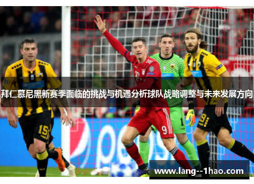 拜仁慕尼黑新赛季面临的挑战与机遇分析球队战略调整与未来发展方向