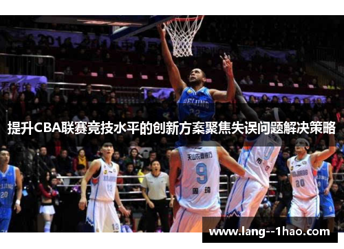 提升CBA联赛竞技水平的创新方案聚焦失误问题解决策略