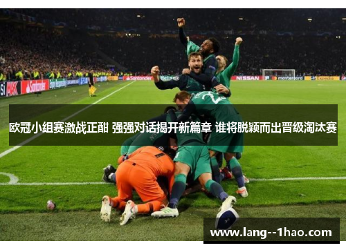 欧冠小组赛激战正酣 强强对话揭开新篇章 谁将脱颖而出晋级淘汰赛
