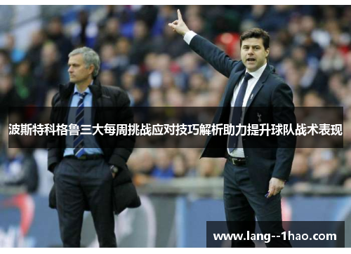 波斯特科格鲁三大每周挑战应对技巧解析助力提升球队战术表现