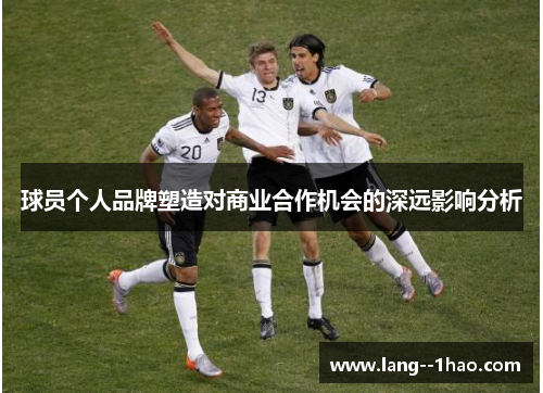 球员个人品牌塑造对商业合作机会的深远影响分析