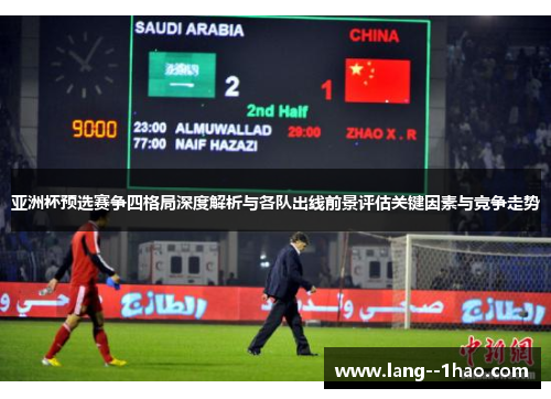 亚洲杯预选赛争四格局深度解析与各队出线前景评估关键因素与竞争走势