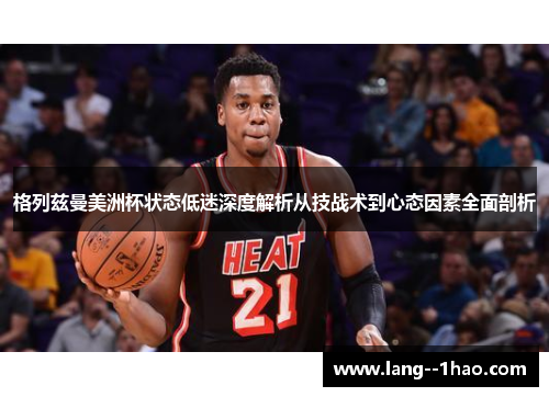 格列兹曼美洲杯状态低迷深度解析从技战术到心态因素全面剖析