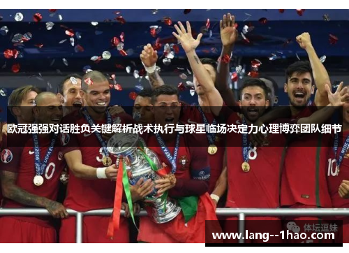欧冠强强对话胜负关键解析战术执行与球星临场决定力心理博弈团队细节