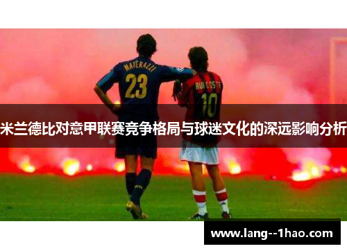 米兰德比对意甲联赛竞争格局与球迷文化的深远影响分析