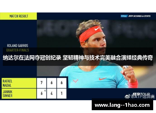 纳达尔在法网夺冠创纪录 坚韧精神与技术完美融合演绎经典传奇