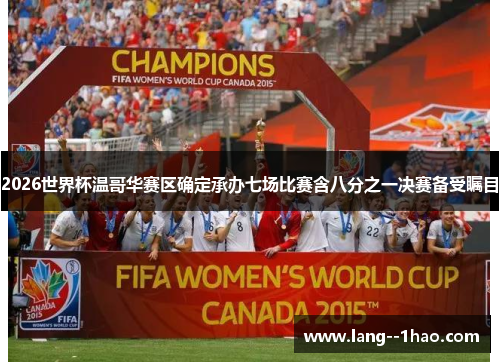 2026世界杯温哥华赛区确定承办七场比赛含八分之一决赛备受瞩目