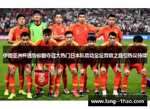 伊朗亚洲杯强势掀翻夺冠大热门日本队震动足坛晋级之路引热议持续