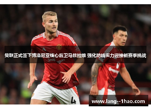 曼联正式签下博洛尼亚核心后卫马兹拉维 强化防线实力迎接新赛季挑战