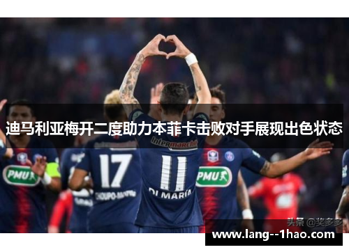 迪马利亚梅开二度助力本菲卡击败对手展现出色状态